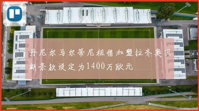 丹尼尔马尔蒂尼租借加盟拉齐奥买断条款设定为1400万欧元