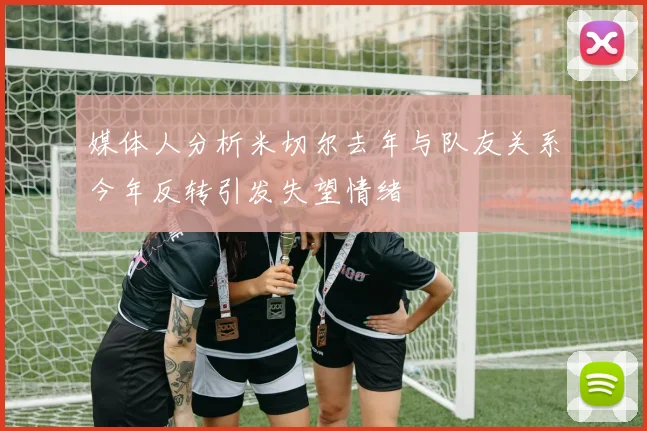 媒体人分析米切尔去年与队友关系今年反转引发失望情绪