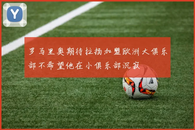 罗马里奥期待拉扬加盟欧洲大俱乐部不希望他在小俱乐部沉寂