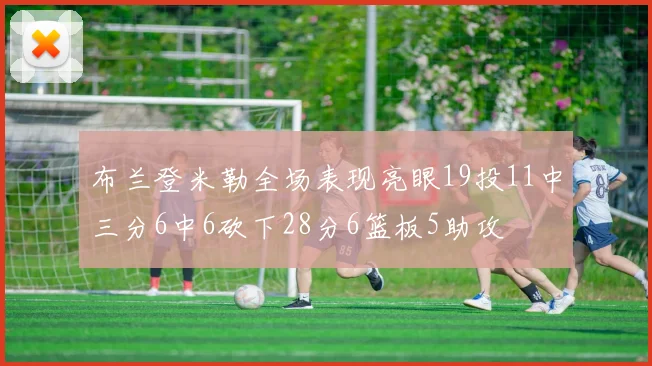 布兰登米勒全场表现亮眼19投11中三分6中6砍下28分6篮板5助攻