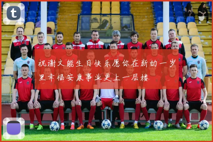 祝谢文能生日快乐愿你在新的一岁里幸福安康事业更上一层楼